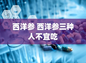 西洋参 西洋参三种人不宜吃