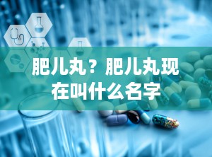 肥儿丸？肥儿丸现在叫什么名字