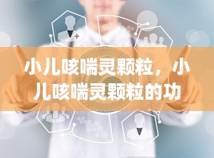 小儿咳喘灵颗粒，小儿咳喘灵颗粒的功效与作用