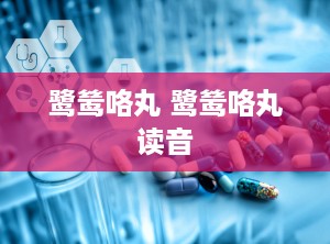 鹭鸶咯丸 鹭鸶咯丸读音