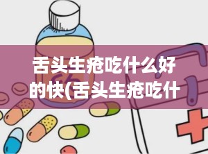 舌头生疮吃什么好的快(舌头生疮吃什么药好得快一点)