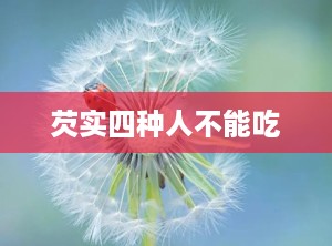 芡实四种人不能吃