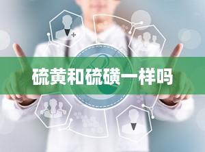 硫黄和硫磺一样吗