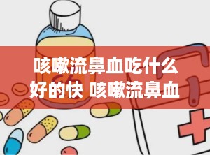 咳嗽流鼻血吃什么好的快 咳嗽流鼻血吃什么好的快一点
