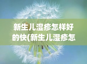 新生儿湿疹怎样好的快(新生儿湿疹怎样好的快一点)