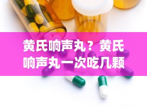 黄氏响声丸？黄氏响声丸一次吃几颗