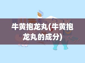 牛黄抱龙丸(牛黄抱龙丸的成分)