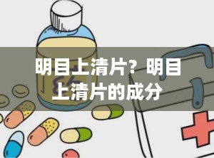 明目上清片？明目上清片的成分