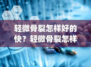 轻微骨裂怎样好的快？轻微骨裂怎样好的快些