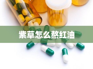 紫草怎么熬红油