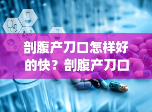 剖腹产刀口怎样好的快？剖腹产刀口怎样好得快