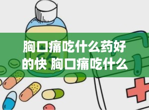 胸口痛吃什么药好的快 胸口痛吃什么药