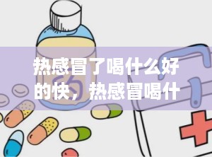 热感冒了喝什么好的快，热感冒喝什么好得快
