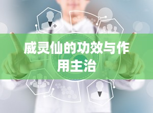 威灵仙的功效与作用主治