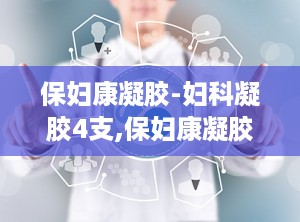 保妇康凝胶-妇科凝胶4支,保妇康凝胶——女性私密健康的守护者