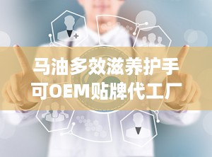 马油多效滋养护手可OEM贴牌代工厂家直供
