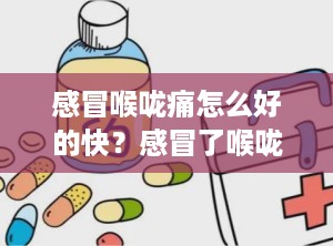 感冒喉咙痛怎么好的快？感冒了喉咙痛怎么好得快