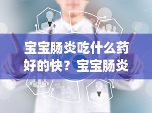 宝宝肠炎吃什么药好的快？宝宝肠炎用什么药效果好