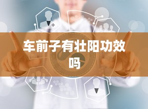 车前子有壮阳功效吗