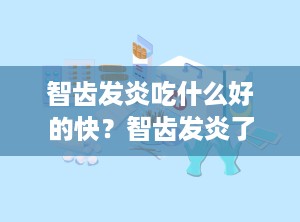 智齿发炎吃什么好的快？智齿发炎了吃什么药好得快