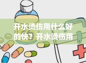 开水烫伤用什么好的快？开水烫伤用什么药见效快