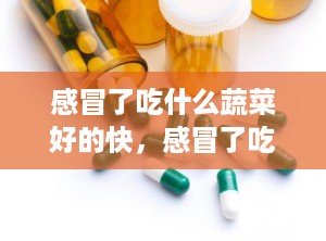 感冒了吃什么蔬菜好的快，感冒了吃什么蔬菜会好