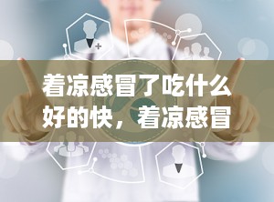 着凉感冒了吃什么好的快，着凉感冒流黄鼻涕吃什么药