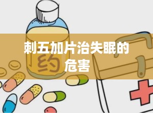 刺五加片治失眠的危害
