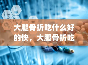 大腿骨折吃什么好的快，大腿骨折吃什么好的快一点