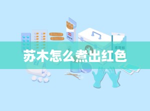 苏木怎么煮出红色
