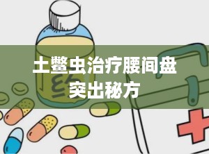 土鳖虫治疗腰间盘突出秘方
