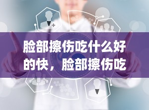脸部擦伤吃什么好的快，脸部擦伤吃什么食物好得快