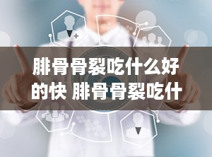 腓骨骨裂吃什么好的快 腓骨骨裂吃什么药好