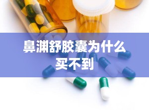 鼻渊舒胶囊为什么买不到