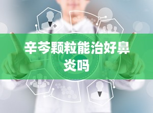 辛芩颗粒能治好鼻炎吗