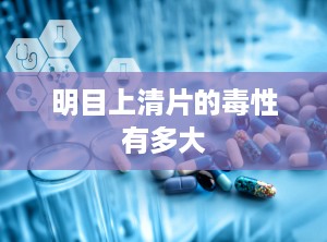 明目上清片的毒性有多大