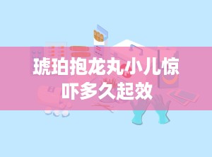 琥珀抱龙丸小儿惊吓多久起效