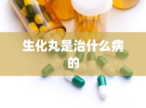 生化丸是治什么病的