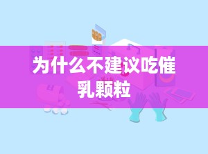 为什么不建议吃催乳颗粒