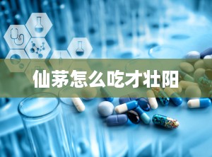 仙茅怎么吃才壮阳