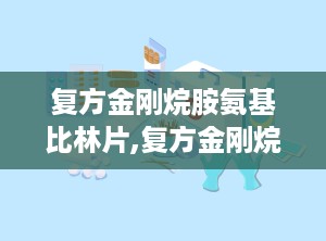 复方金刚烷胺氨基比林片,复方金刚烷胺氨基比林片——全面了解其成分、作用及使用方法