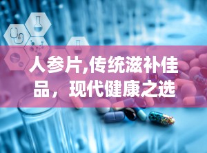 人参片,传统滋补佳品，现代健康之选