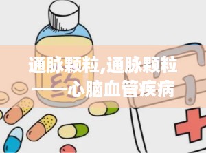 通脉颗粒,通脉颗粒——心脑血管疾病的克星