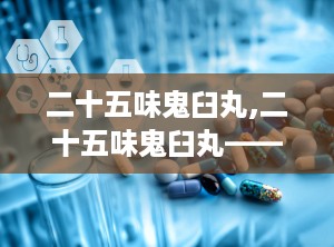 二十五味鬼臼丸,二十五味鬼臼丸——传统藏药中的妇科良药