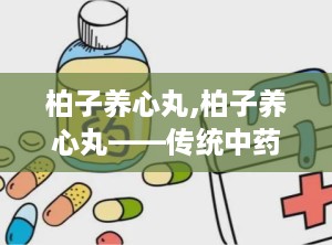 柏子养心丸,柏子养心丸——传统中药在现代生活中的应用与功效