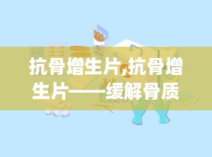 抗骨增生片,抗骨增生片——缓解骨质增生疼痛的良药