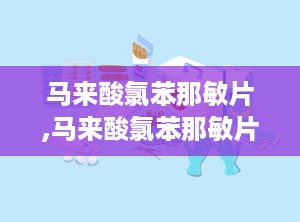 马来酸氯苯那敏片,马来酸氯苯那敏片——全面了解抗过敏良药