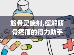 筋骨灵喷剂,缓解筋骨疼痛的得力助手