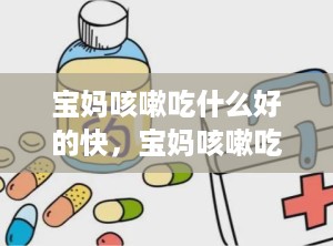宝妈咳嗽吃什么好的快，宝妈咳嗽吃什么好的快一点
