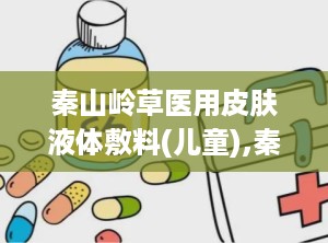 秦山岭草医用皮肤液体敷料(儿童),秦山岭草医用皮肤液体敷料（儿童版）——呵护宝宝娇嫩肌肤的守护神
